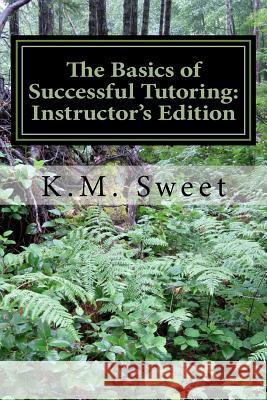 The Basics of Successful Tutoring: Instructor's Edition K. M. Sweet 9781522805595 Createspace Independent Publishing Platform