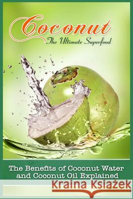 Coconut, The Ultimate Superfood: The Benefits Of Coconut Water and Coconut Oil Explained Hall, Carla 9781522806936 Createspace Independent Publishing Platform