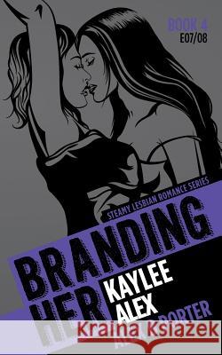 Branding Her 4: Kaylee & Alex [E07 & E08]: Steamy Lesbian Romance Series Alex B. Porter 9781522807452 Createspace Independent Publishing Platform