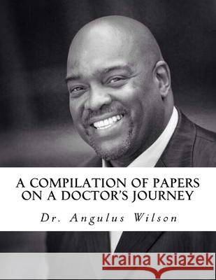 A Compilation of Papers on a Doctor's Journey Angulus D. Wilso 9781522809227 Createspace Independent Publishing Platform