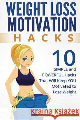 Weight Loss Hacks: 10 SIMPLE and Powerful Hacks That Will Keep YOU Motivated To Lose Weight Cox, Jennifer 9781522809937 Createspace Independent Publishing Platform