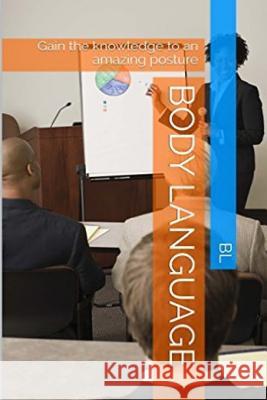 Body Language: Gain the knowledge to an amazing posture B. L 9781522810964 Createspace Independent Publishing Platform