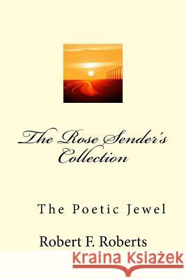 The Rose Sender's Collection: The Poetic Jewel MR Robert F. Roberts MS Melanie D. Roberts 9781522811749 Createspace Independent Publishing Platform