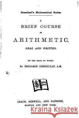 A Brief Course in Arithmetic, Oral and Written Benjamin Greenleaf 9781522811978 Createspace Independent Publishing Platform