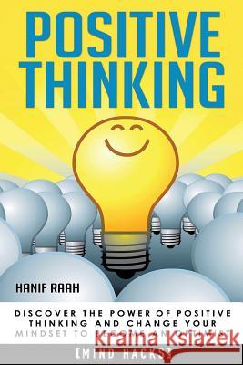 Positive Thinking: Discover the Power of Positive Thinking and Change Your Mindset to Become an Optimist Hanif Raah 9781522813019 Createspace Independent Publishing Platform