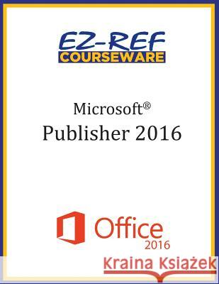Microsoft Publisher 2016: Overview: Student Manual (Black & White) Ez-Ref Courseware 9781522813408 Createspace Independent Publishing Platform