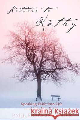 Letters to Kathy: Speaking Faith into Life and Life into Faith Lanier, Paul Francis 9781522813460