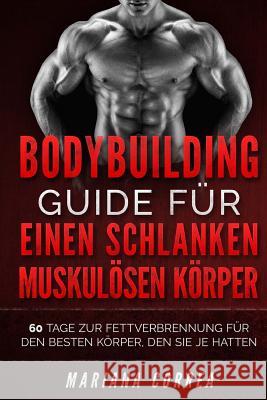 BODYBUILDING GUIDE Fur EINEN SCHLANKEN, MUSKULOSEN KORPER: 60 TAGE ZUR FETTVERBRENNUNG FUR DEN BESTEN KORPER, DEN SIE Je HATTEN Correa, Mariana 9781522813538