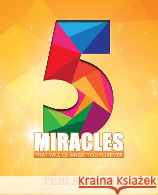 5 Miracles That Will Change You Forever Teri Spears 9781522814412