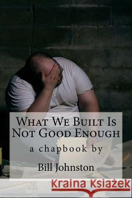 What We Built Is Not Good Enough Bill Johnston Lewis Mundt Nikolas Martell 9781522816379