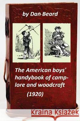 The American boys' handybook of camp-lore and woodcraft (1920) (Original Version Beard, Dan 9781522816676 Createspace Independent Publishing Platform