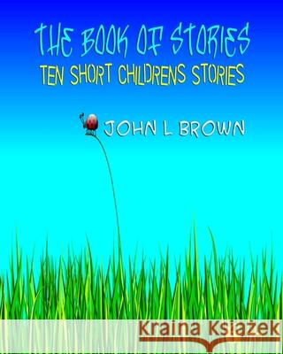 The Book Of Stories: Ten Short Children's Stories Brown, John L. 9781522817352 Createspace Independent Publishing Platform