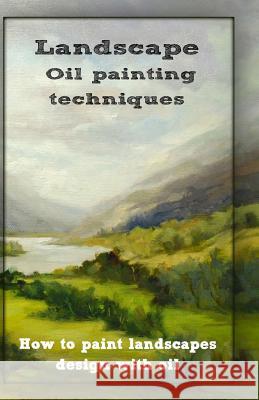 Oil painting techniques: how to paint landscapes design with oil Publication, Gala 9781522817857 Createspace Independent Publishing Platform