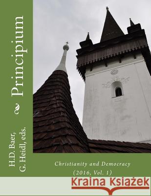 Principium: Christianity and Democracy H. David Baer Gyorgy Heidl 9781522821151 Createspace Independent Publishing Platform