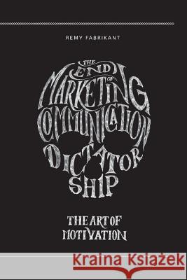 The end of marketing communication dictatorship. The art of motivation: The end of marketing communication dictatorship. The art of motivation Fabrikant, Remy 9781522822981 Createspace Independent Publishing Platform