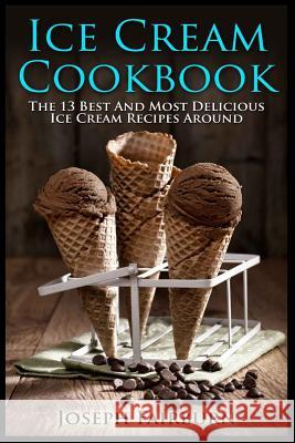 Ice Cream Cookbook: The 13 Best And Most Delicious Ice Cream Recipes Around Joseph Fairburn 9781522823094 Createspace Independent Publishing Platform