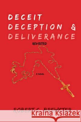 Deceit, Deception & Deliverance (Revisited) Robert C. Brewster 9781522823124 Createspace Independent Publishing Platform