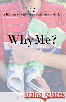 Why Me?: A father, a son, a lifetime of care for a special needs child Kirk E. Stark 9781522823452