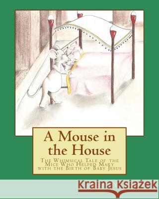 A Mouse in the House: A Whimsical Tale of the Mice Who Helped Mary with the Birth of Baby Jesus Ruth y. Nott James Melton 9781522823612
