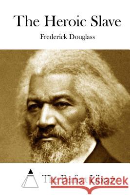 The Heroic Slave Frederick Douglass The Perfect Library 9781522824558 Createspace Independent Publishing Platform