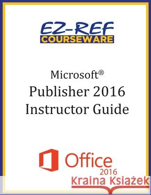 Microsoft Publisher 2016: Overview: Instructor Guide (Black & White) Ez-Ref Courseware 9781522825456 Createspace Independent Publishing Platform