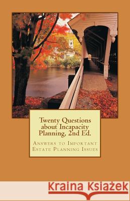 Twenty Questions about Incapacity Planning, 2nd Ed.: Answers to Important Estate Planning Issues Douglas E. Koenig 9781522826002 Createspace Independent Publishing Platform