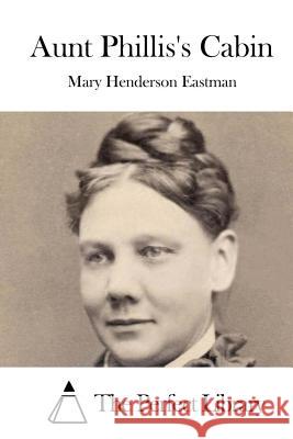 Aunt Phillis's Cabin Mary Henderson Eastman The Perfect Library 9781522826606 Createspace Independent Publishing Platform
