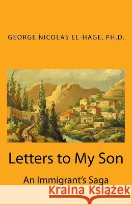 Letters to My Son: An Immigrant's Saga (Black and White Edition) George Nicolas El-Hag 9781522827252 Createspace Independent Publishing Platform