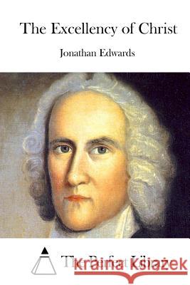 The Excellency of Christ Jonathan Edwards The Perfect Library 9781522827276 Createspace Independent Publishing Platform