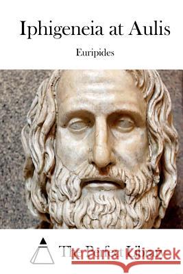 Iphigeneia at Aulis Euripides                                The Perfect Library 9781522827832 Createspace Independent Publishing Platform