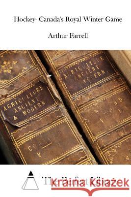 Hockey- Canada's Royal Winter Game Arthur Farrell The Perfect Library 9781522828525 Createspace Independent Publishing Platform