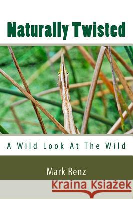 Naturally Twisted: : A wild look at the wild Renz, Mark 9781522829140 Createspace Independent Publishing Platform