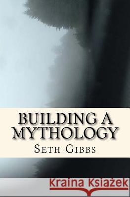 Building a Mythology Seth Gibbs 9781522829263 Createspace Independent Publishing Platform