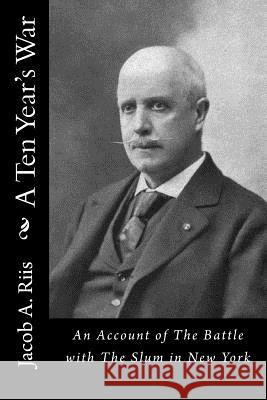 A Ten Year's War: An Account of The Battle with The Slum in New York Riis, Jacob a. 9781522833178 Createspace Independent Publishing Platform