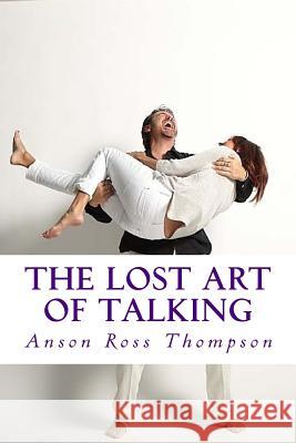 The Lost Art of Talking: Enlightenment for Everyone Anson Ross Thompson 9781522834854