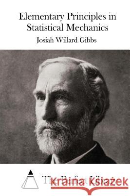 Elementary Principles in Statistical Mechanics Josiah Willard Gibbs The Perfect Library 9781522834953 Createspace Independent Publishing Platform
