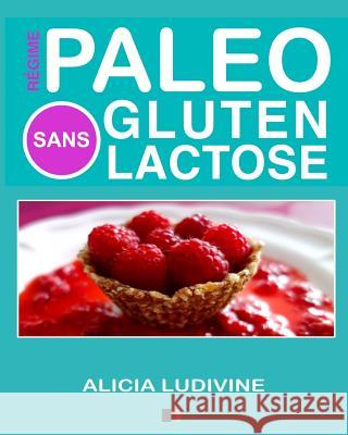 Régime Paléo Sans Gluten Sans Lactose: 60 recettes gourmandes Ludivine, Alicia 9781522837176