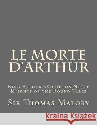 Le Morte d'Arthur: King Arthur and of his Noble Knights of the Round Table Malory, Sir Thomas 9781522837305 Createspace Independent Publishing Platform