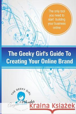 The Geeky Girl's Guide To Creating Your Online Brand: The only tool you need to start building your business online Mondor, Angela M. R. B. 9781522838968 Createspace Independent Publishing Platform