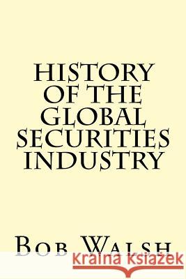 History of the Global Securities Industry Bob Walsh 9781522839187 Createspace Independent Publishing Platform