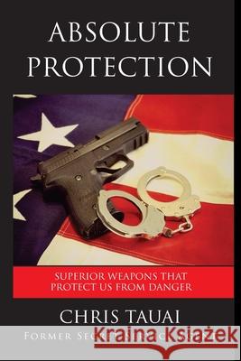 Absolute Protection: Superior Weapons That Protect Us From Danger Chris Tauai 9781522839682 Createspace Independent Publishing Platform