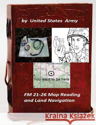 FM 21-26 Map Reading and Land Navigation by: United States Army United States Army 9781522844488 Createspace Independent Publishing Platform