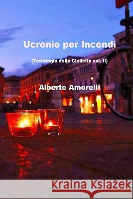 Ucronie per Incendi Amorelli, Alberto 9781522850205 Createspace Independent Publishing Platform