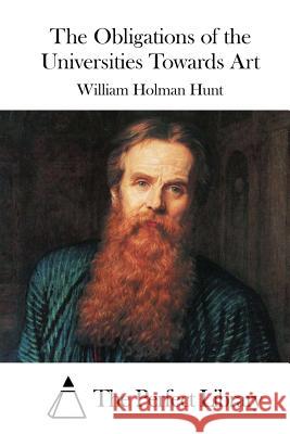 The Obligations of the Universities Towards Art William Holman Hunt The Perfect Library 9781522851035