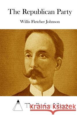 The Republican Party Willis Fletcher Johnson The Perfect Library 9781522852452 Createspace Independent Publishing Platform