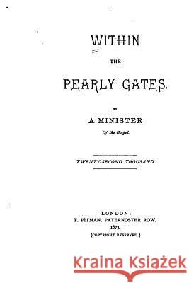 Within the Pearly Gates A. Minister of the Gospel 9781522853664 Createspace Independent Publishing Platform