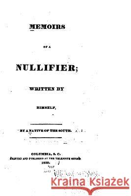 Memoirs of a Nullifier, Written by Himself A. Native of the South 9781522853794 Createspace Independent Publishing Platform