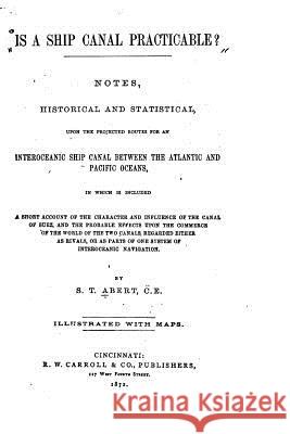 Is a Ship Canal Practicable?, Notes, Historical and Statistical, Upon the Projected Routes S. T. Abert 9781522854050 Createspace Independent Publishing Platform