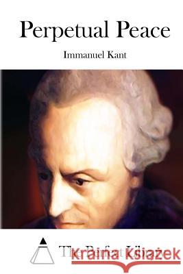 Perpetual Peace Immanuel Kant The Perfect Library 9781522854678 Createspace Independent Publishing Platform