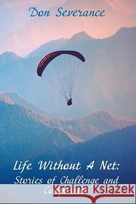 Life Without A Net: Stories of Challenge and Compassion Severance Ph. D., Don 9781522856160 Createspace Independent Publishing Platform